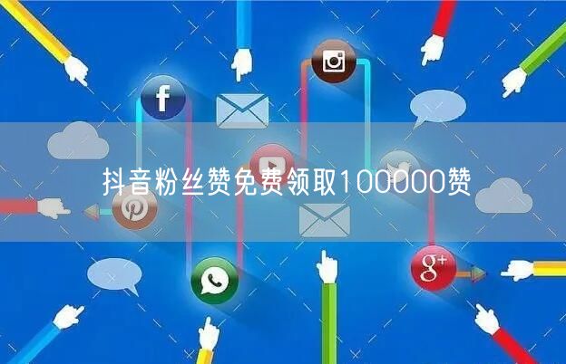 抖音粉丝赞免费领取100000赞