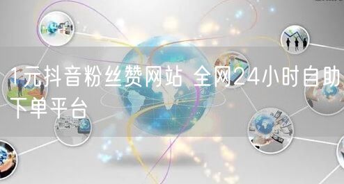 1元抖音粉丝赞网站 全网24小时自助下单