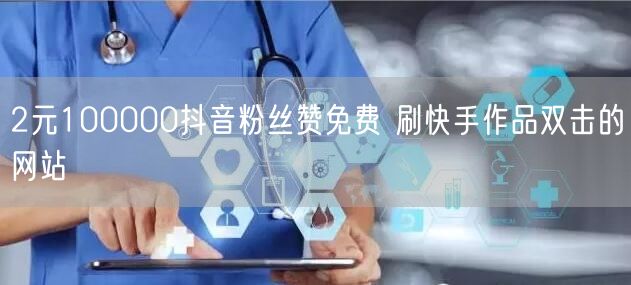 2元100000抖音粉丝赞免费 刷快手作
