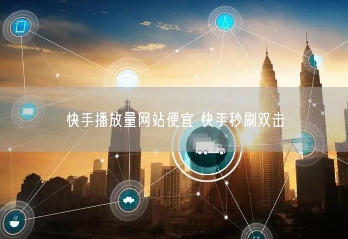 快手播放量网站便宜 快手秒刷双击
